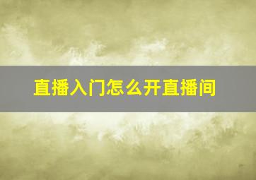 直播入门怎么开直播间