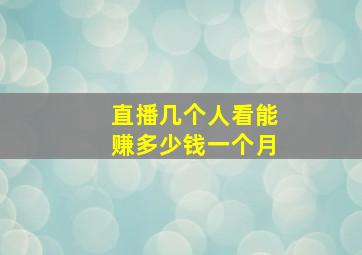 直播几个人看能赚多少钱一个月