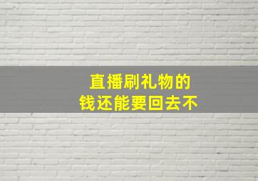 直播刷礼物的钱还能要回去不