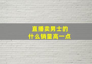 直播卖男士的什么销量高一点