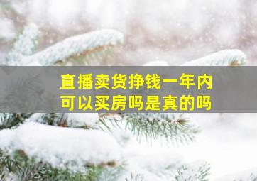 直播卖货挣钱一年内可以买房吗是真的吗