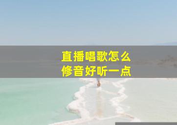 直播唱歌怎么修音好听一点