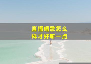 直播唱歌怎么样才好听一点