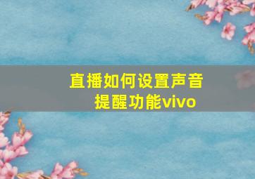 直播如何设置声音提醒功能vivo