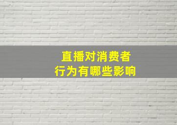 直播对消费者行为有哪些影响