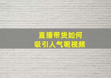 直播带货如何吸引人气呢视频