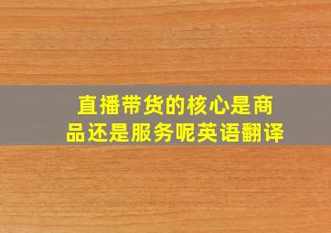 直播带货的核心是商品还是服务呢英语翻译