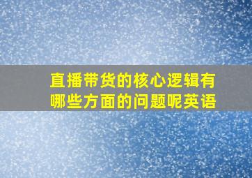 直播带货的核心逻辑有哪些方面的问题呢英语