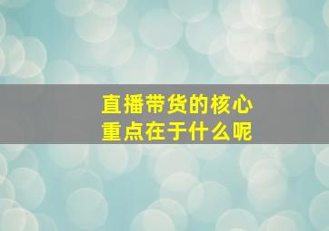 直播带货的核心重点在于什么呢