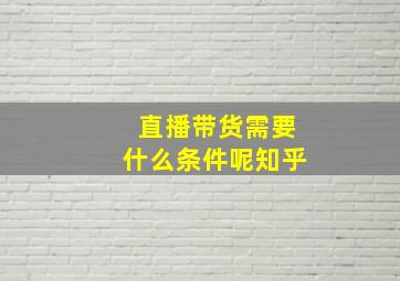 直播带货需要什么条件呢知乎