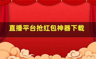 直播平台抢红包神器下载