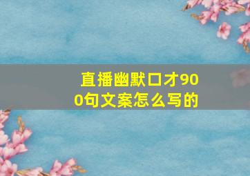 直播幽默口才900句文案怎么写的