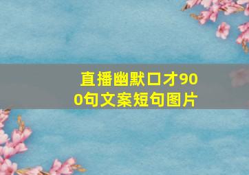 直播幽默口才900句文案短句图片