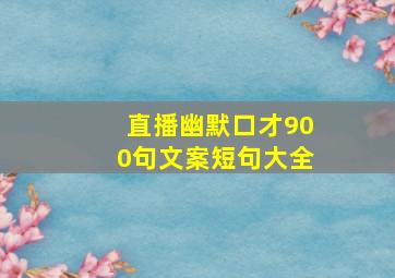 直播幽默口才900句文案短句大全