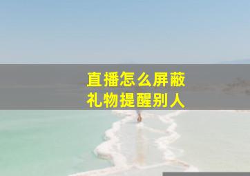 直播怎么屏蔽礼物提醒别人