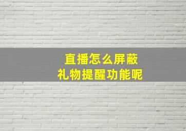 直播怎么屏蔽礼物提醒功能呢