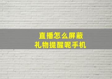 直播怎么屏蔽礼物提醒呢手机