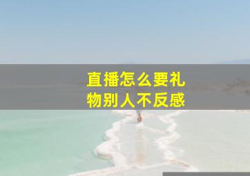 直播怎么要礼物别人不反感