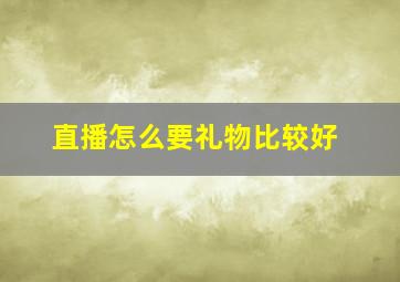 直播怎么要礼物比较好