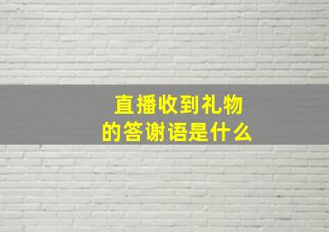 直播收到礼物的答谢语是什么