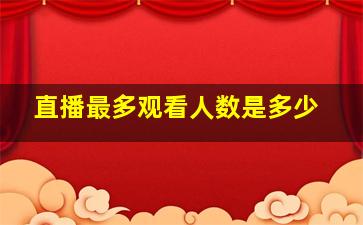 直播最多观看人数是多少