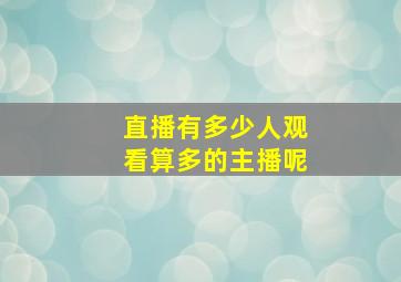 直播有多少人观看算多的主播呢