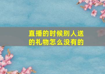 直播的时候别人送的礼物怎么没有的