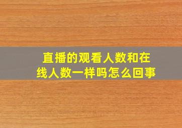 直播的观看人数和在线人数一样吗怎么回事