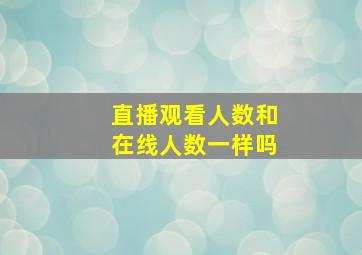 直播观看人数和在线人数一样吗