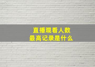 直播观看人数最高记录是什么