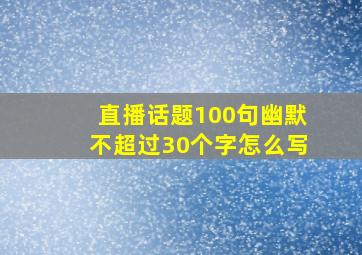 直播话题100句幽默不超过30个字怎么写