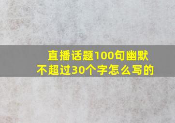 直播话题100句幽默不超过30个字怎么写的