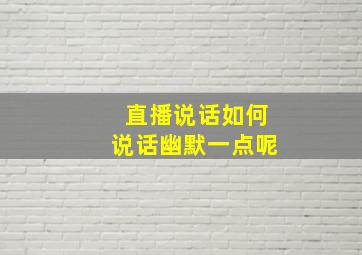 直播说话如何说话幽默一点呢