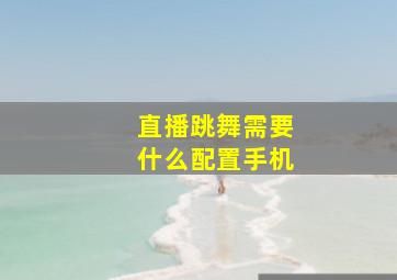 直播跳舞需要什么配置手机