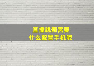 直播跳舞需要什么配置手机呢