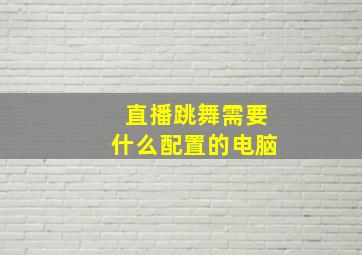 直播跳舞需要什么配置的电脑