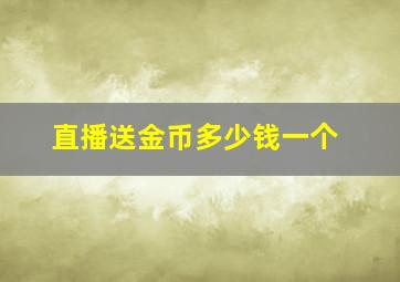 直播送金币多少钱一个