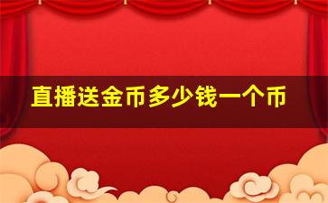 直播送金币多少钱一个币