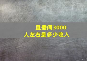 直播间3000人左右是多少收入