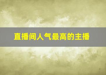 直播间人气最高的主播