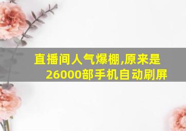 直播间人气爆棚,原来是26000部手机自动刷屏