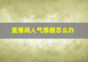 直播间人气爆棚怎么办