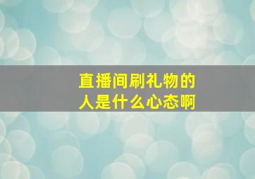 直播间刷礼物的人是什么心态啊