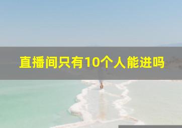 直播间只有10个人能进吗