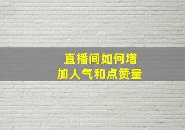 直播间如何增加人气和点赞量