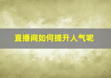 直播间如何提升人气呢