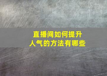 直播间如何提升人气的方法有哪些