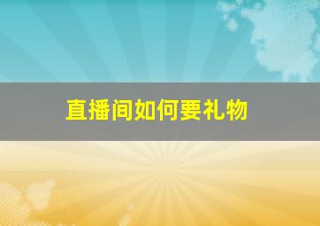 直播间如何要礼物