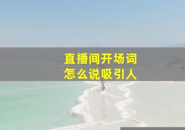 直播间开场词怎么说吸引人