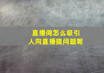 直播间怎么吸引人向直播提问题呢